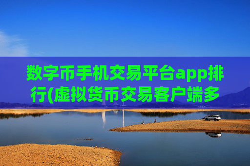 数字币手机交易平台app排行(虚拟货币交易客户端多功能)