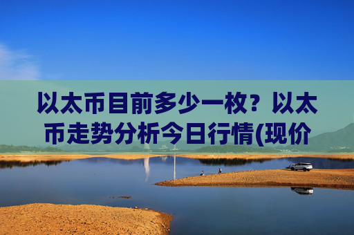 以太币目前多少一枚？以太币走势分析今日行情(现价26348.7元)