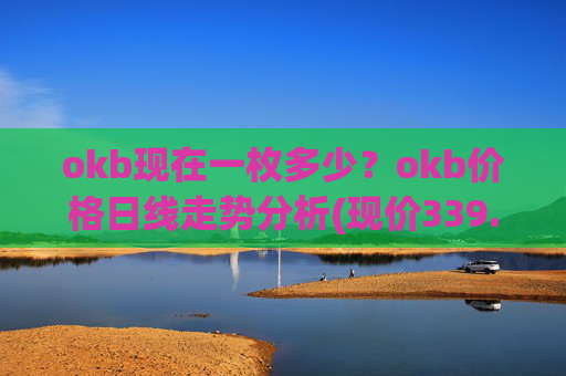 okb现在一枚多少？okb价格日线走势分析(现价339.903元)