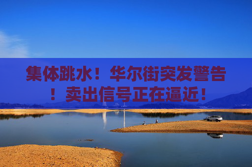 集体跳水!华尔街突发警告!卖出信号正在逼近!