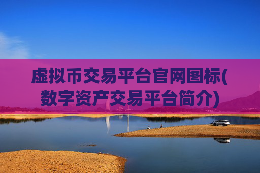 虚拟币交易平台官网图标(数字资产交易平台简介)