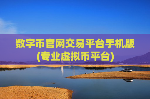 数字币官网交易平台手机版(专业虚拟币平台)