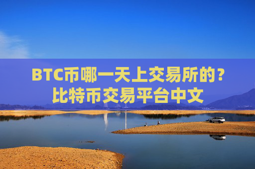 BTC币哪一天上交易所的？比特币交易平台中文