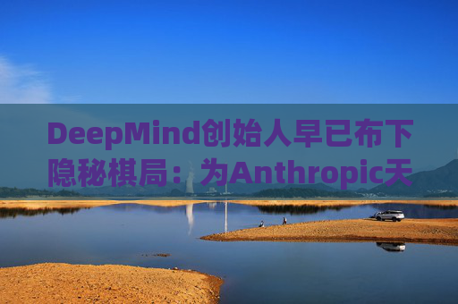 DeepMind创始人早已布下隐秘棋局:为Anthropic天使投资人
