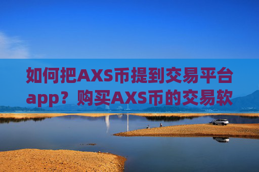 如何把AXS币提到交易平台app？购买AXS币的交易软件下载