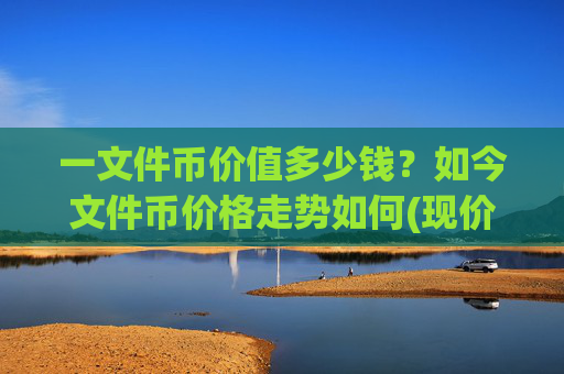 一文件币价值多少钱?如今文件币价格走势如何(现价39.6611元)