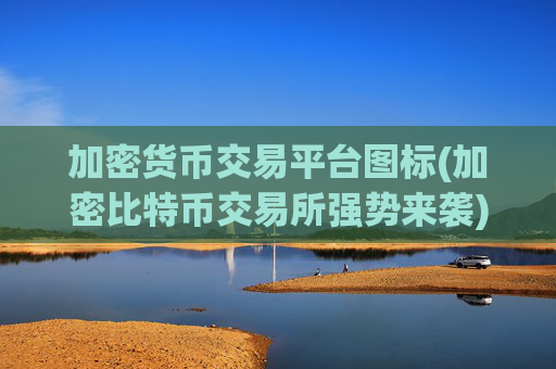 加密货币交易平台图标(加密比特币交易所强势来袭)