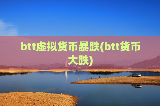 btt虚拟货币暴跌(btt货币大跌)