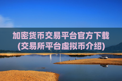 加密货币交易平台官方下载(交易所平台虚拟币介绍)