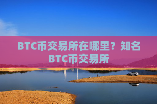 BTC币交易所在哪里？知名BTC币交易所