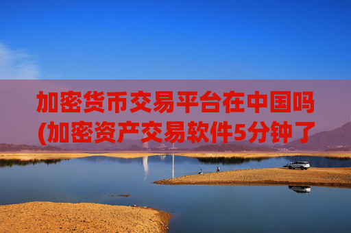 加密货币交易平台在中国吗(加密资产交易软件5分钟了解)