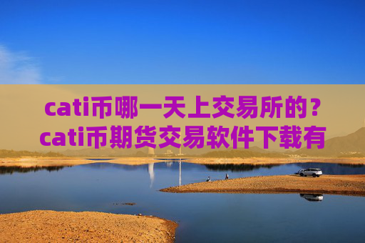 cati币哪一天上交易所的?cati币期货交易软件下载有哪些