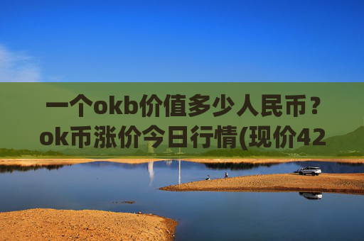一个okb价值多少人民币?ok币涨价今日行情(现价420.314元)