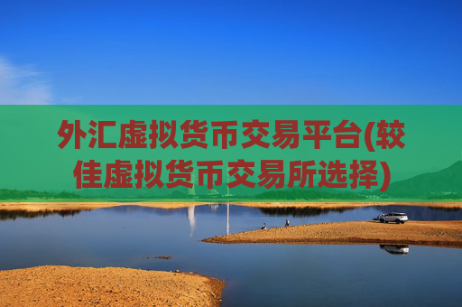 外汇虚拟货币交易平台(较佳虚拟货币交易所选择)