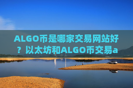 ALGO币是哪家交易网站好?以太坊和ALGO币交易app