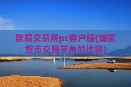 欧易交易所pc客户端(加密货币交易平台的比较)