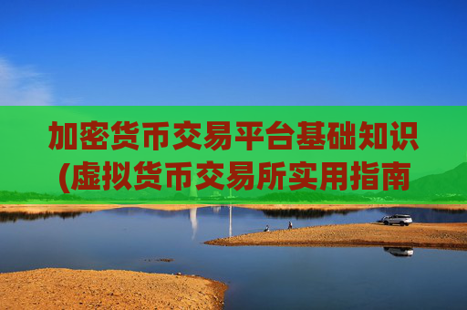 加密货币交易平台基础知识(虚拟货币交易所实用指南)