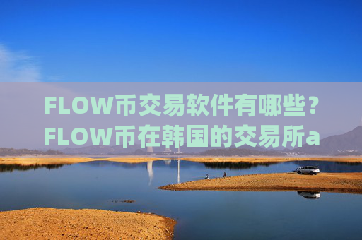 FLOW币交易软件有哪些?FLOW币在韩国的交易所app下载