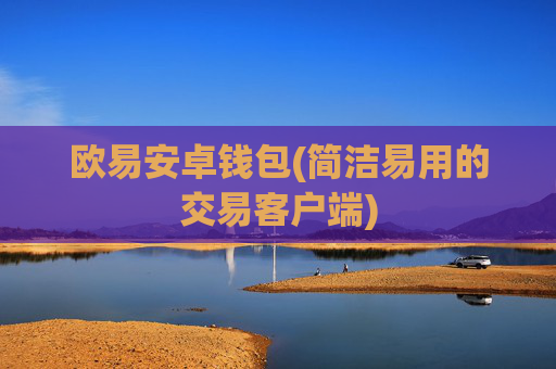 欧易安卓钱包(简洁易用的交易客户端)