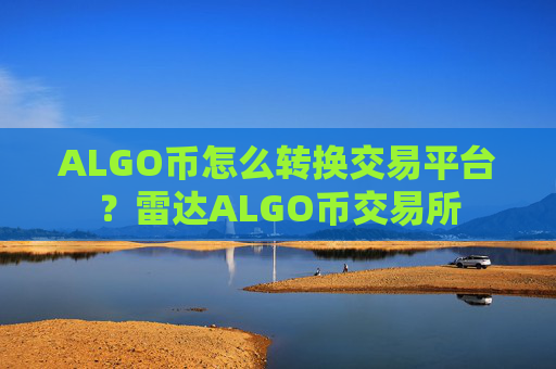 ALGO币怎么转换交易平台?雷达ALGO币交易所
