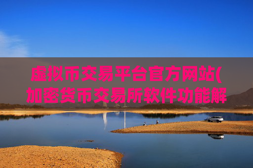 虚拟币交易平台官方网站(加密货币交易所软件功能解析)