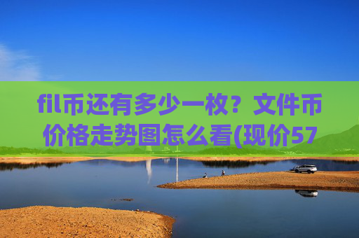 fil币还有多少一枚？文件币价格走势图怎么看(现价57.4324元)
