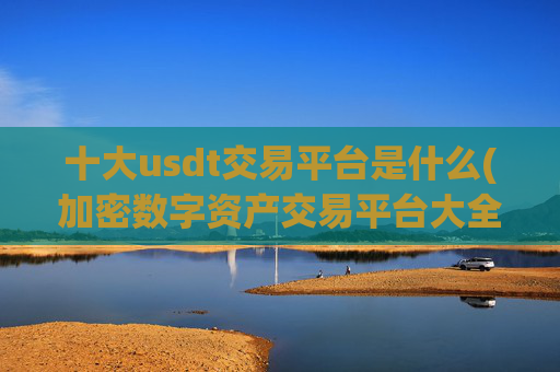 十大usdt交易平台是什么(加密数字资产交易平台大全)