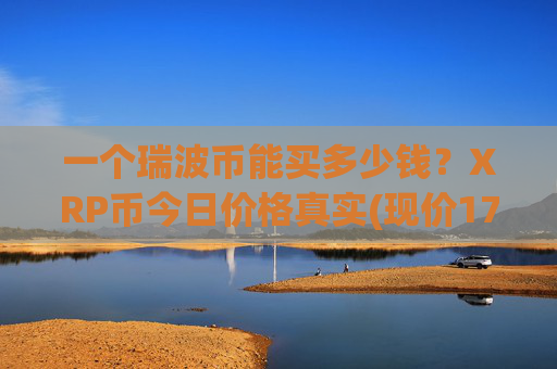 一个瑞波币能买多少钱?XRP币今日价格真实(现价17.3442元)