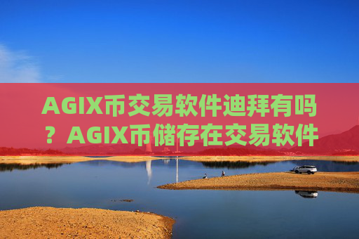 AGIX币交易软件迪拜有吗？AGIX币储存在交易软件