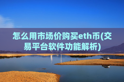 怎么用市场价购买eth币(交易平台软件功能解析)