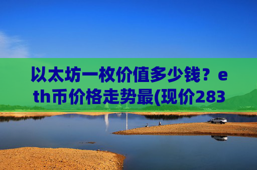 以太坊一枚价值多少钱？eth币价格走势最(现价28394.87元)