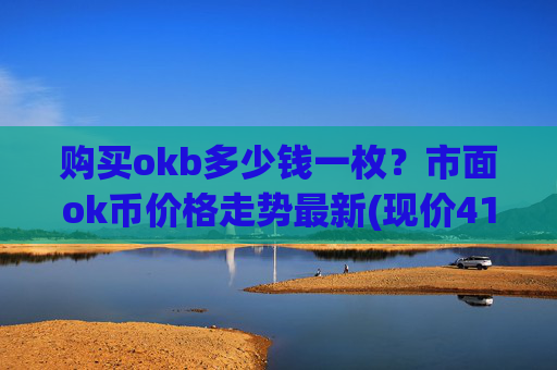 购买okb多少钱一枚?市面ok币价格走势最新(现价419.874元)