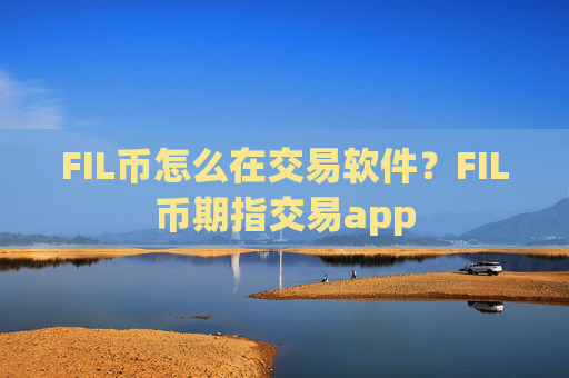 FIL币怎么在交易软件?FIL币期指交易app