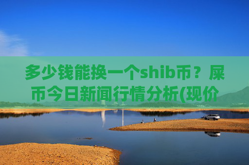 多少钱能换一个shib币?屎币今日新闻行情分析(现价0.00022407元)