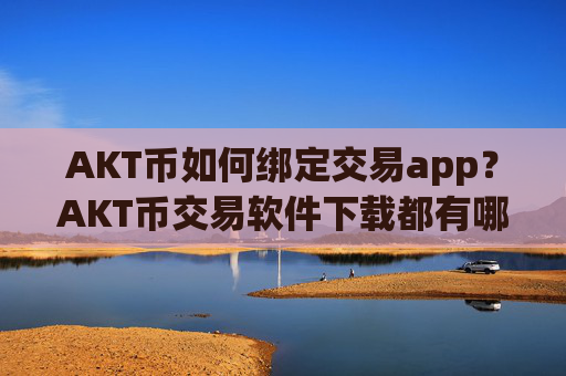 AKT币如何绑定交易app?AKT币交易软件下载都有哪些