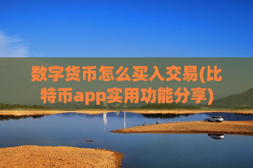 数字货币怎么买入交易(比特币app实用功能分享)