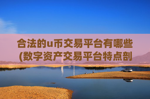 合法的u币交易平台有哪些(数字资产交易平台特点剖析)