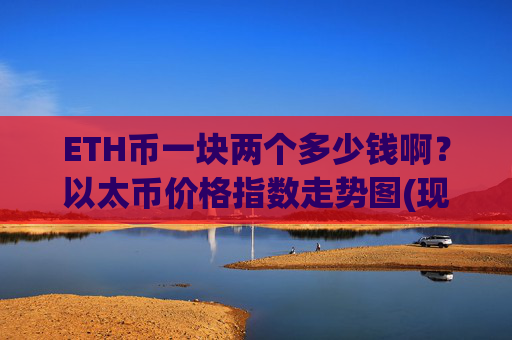 ETH币一块两个多少钱啊?以太币价格指数走势图(现价26024.04元)