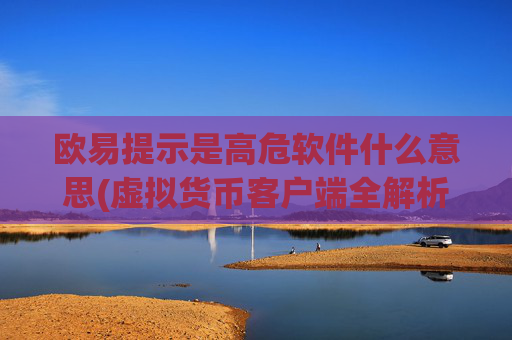 欧易提示是高危软件什么意思(虚拟货币客户端全解析)