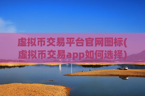 虚拟币交易平台官网图标(虚拟币交易app如何选择)