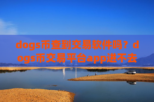 dogs币查到交易软件吗?dogs币交易平台app进不去了