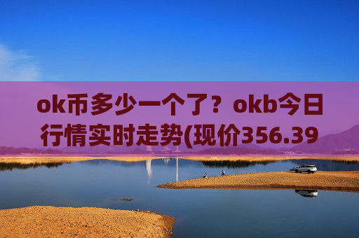 ok币多少一个了?okb今日行情实时走势(现价356.397元)