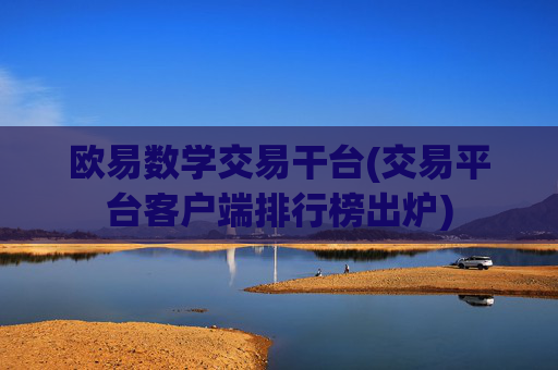 欧易数学交易干台(交易平台客户端排行榜出炉)