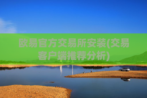 欧易官方交易所安装(交易客户端推荐分析)
