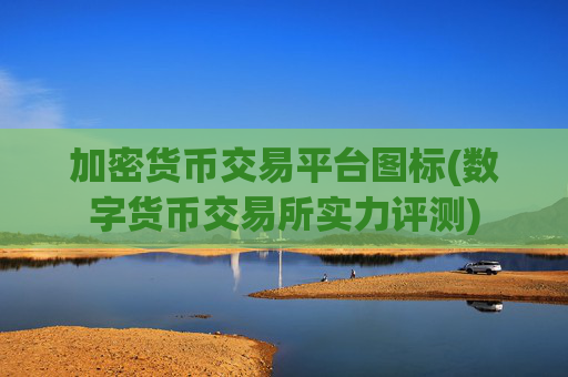 加密货币交易平台图标(数字货币交易所实力评测)