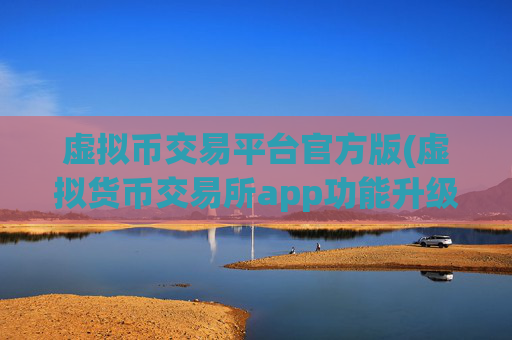 虚拟币交易平台官方版(虚拟货币交易所app功能升级发布)