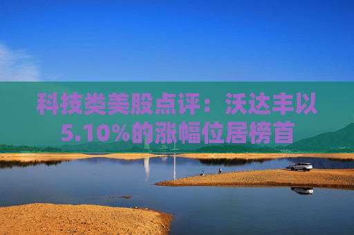 科技类美股点评:沃达丰以5.10%的涨幅位居榜首