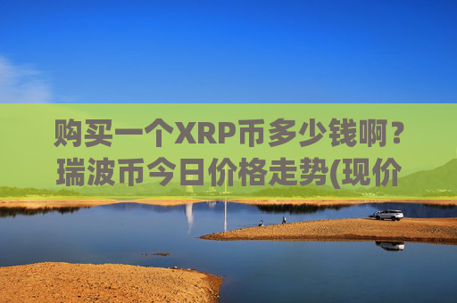 购买一个XRP币多少钱啊?瑞波币今日价格走势(现价16.9691元)