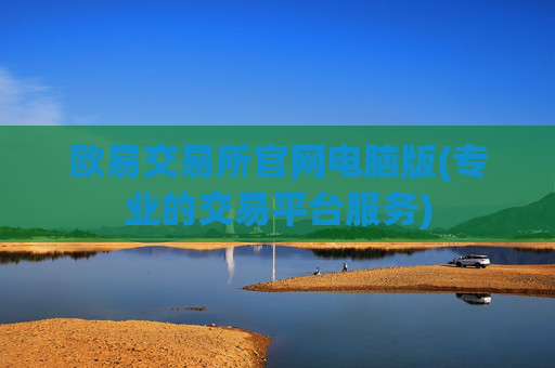 欧易交易所官网电脑版(专业的交易平台服务)