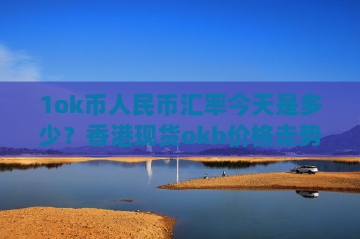 1ok币人民币汇率今天是多少?香港现货okb价格走势(现价341.283元)